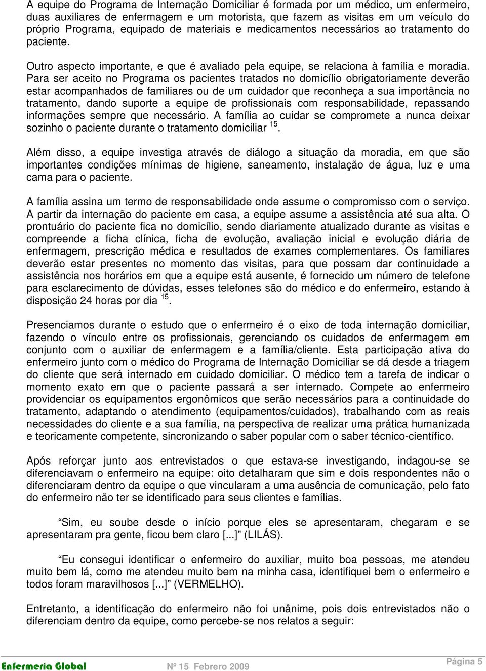 Para ser aceito no Programa os pacientes tratados no domicílio obrigatoriamente deverão estar acompanhados de familiares ou de um cuidador que reconheça a sua importância no tratamento, dando suporte