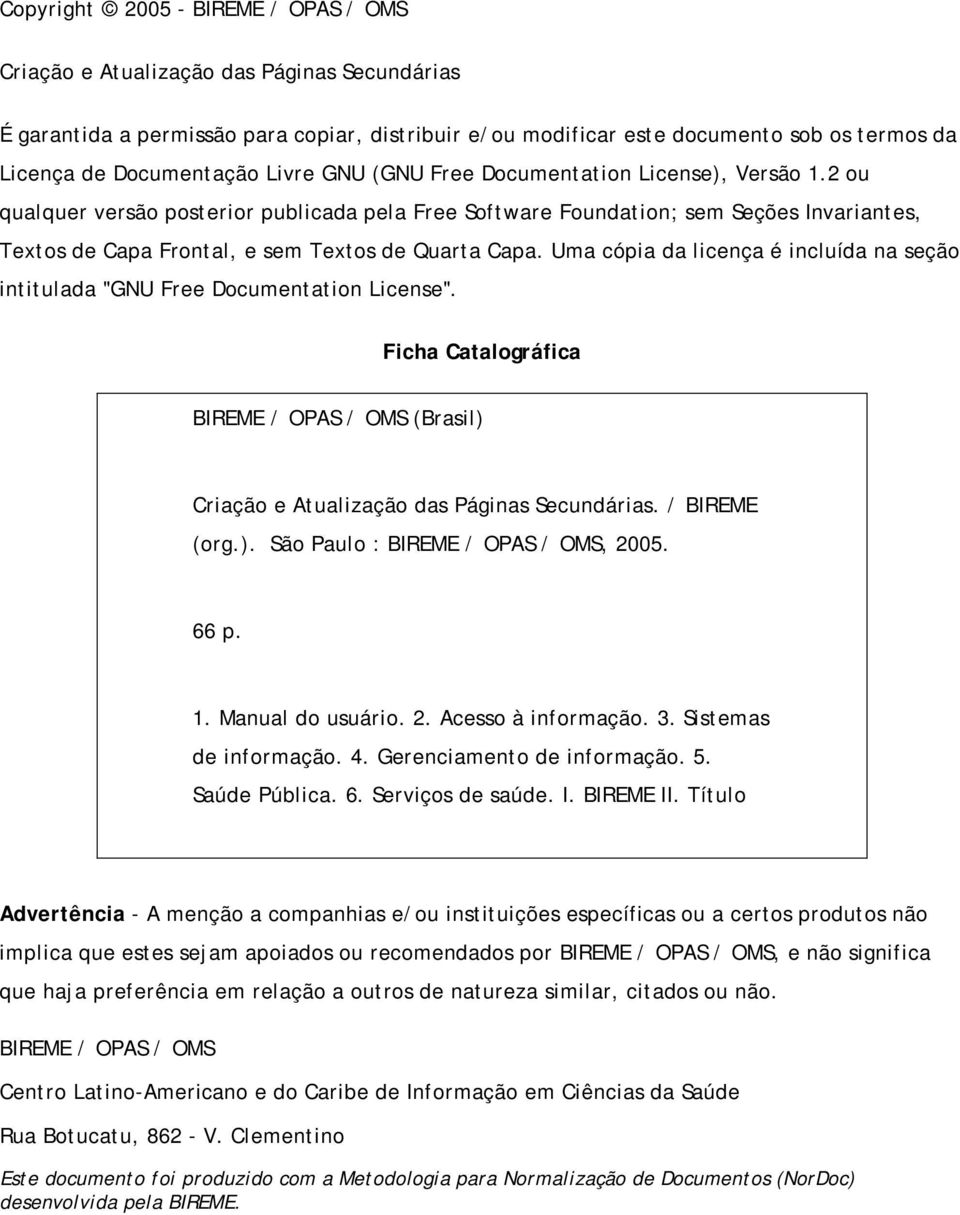 Uma cópia da licença é incluída na seção intitulada "GNU Free Documentation License". Ficha Catalográfica BIREME / OPAS / OMS (Brasil) Criação e Atualização das Páginas. / BIREME (org.). São Paulo : BIREME / OPAS / OMS, 2005.