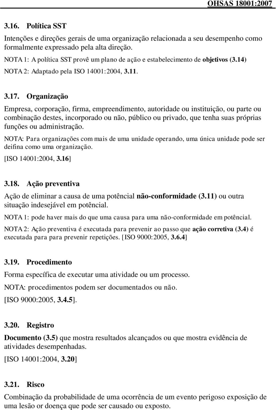 Organização Empresa, corporação, firma, empreendimento, autoridade ou instituição, ou parte ou combinação destes, incorporado ou não, público ou privado, que tenha suas próprias funções ou