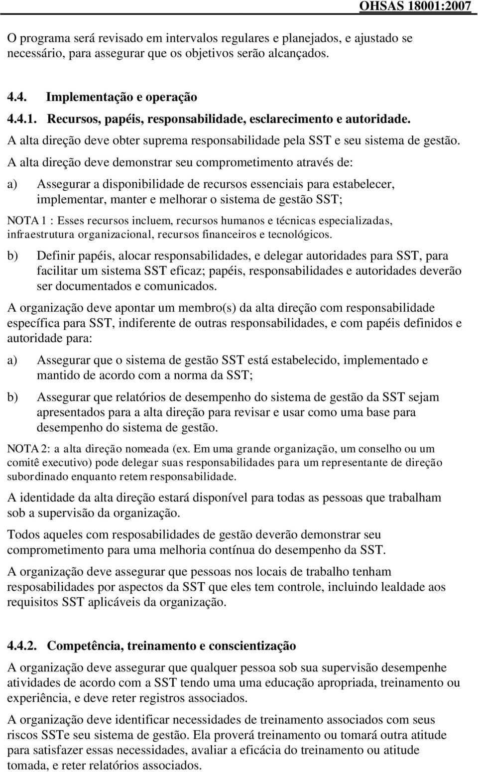 A alta direção deve demonstrar seu comprometimento através de: a) Assegurar a disponibilidade de recursos essenciais para estabelecer, implementar, manter e melhorar o sistema de gestão SST; NOTA 1 :