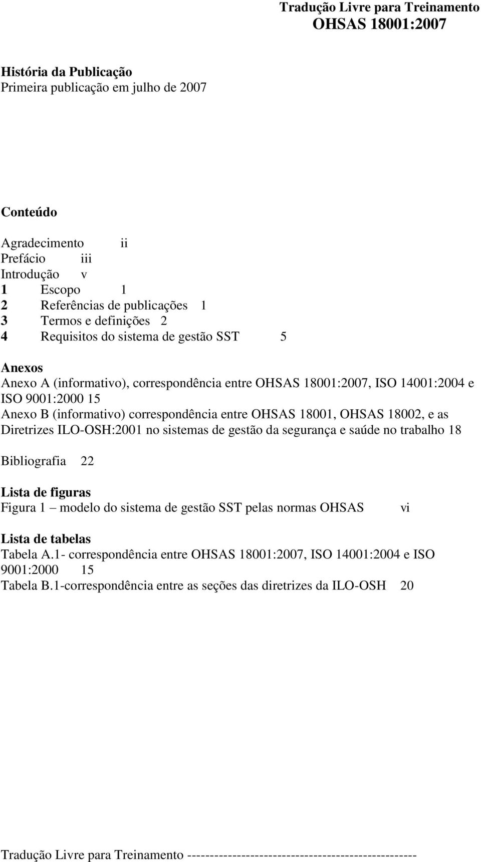 (informativo) correspondência entre OHSAS 18001, OHSAS 18002, e as Diretrizes ILO-OSH:2001 no sistemas de gestão da segurança e saúde no trabalho 18 Bibliografia 22 Lista de figuras Figura 1 modelo