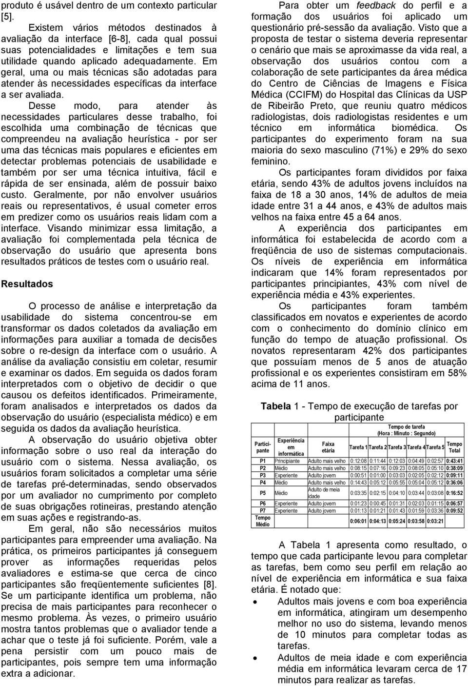 Em geral, uma ou mais técnicas são adotadas para atender às necessidades específicas da interface a ser avaliada.