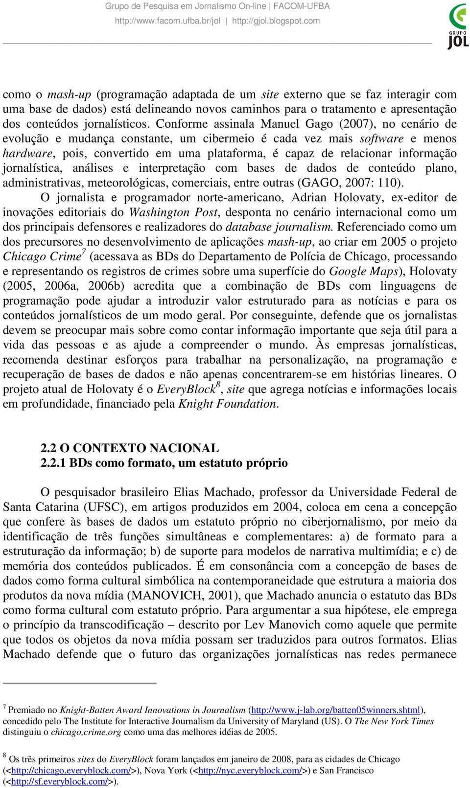 informação jornalística, análises e interpretação com bases de dados de conteúdo plano, administrativas, meteorológicas, comerciais, entre outras (GAGO, 2007: 110).