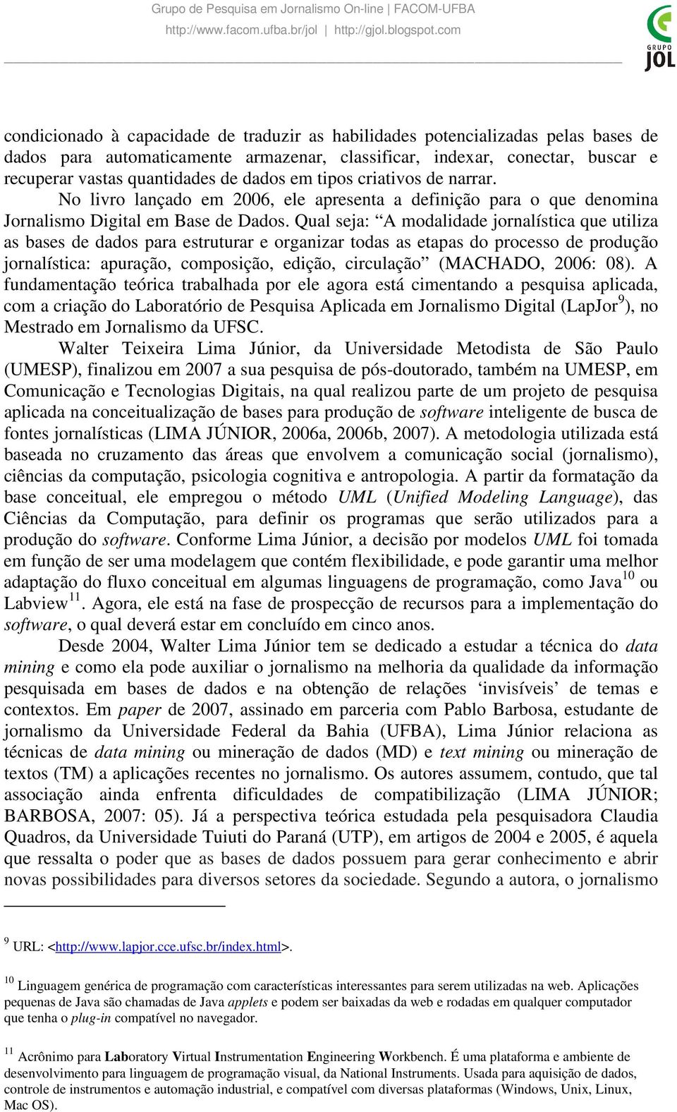 Qual seja: A modalidade jornalística que utiliza as bases de dados para estruturar e organizar todas as etapas do processo de produção jornalística: apuração, composição, edição, circulação (MACHADO,