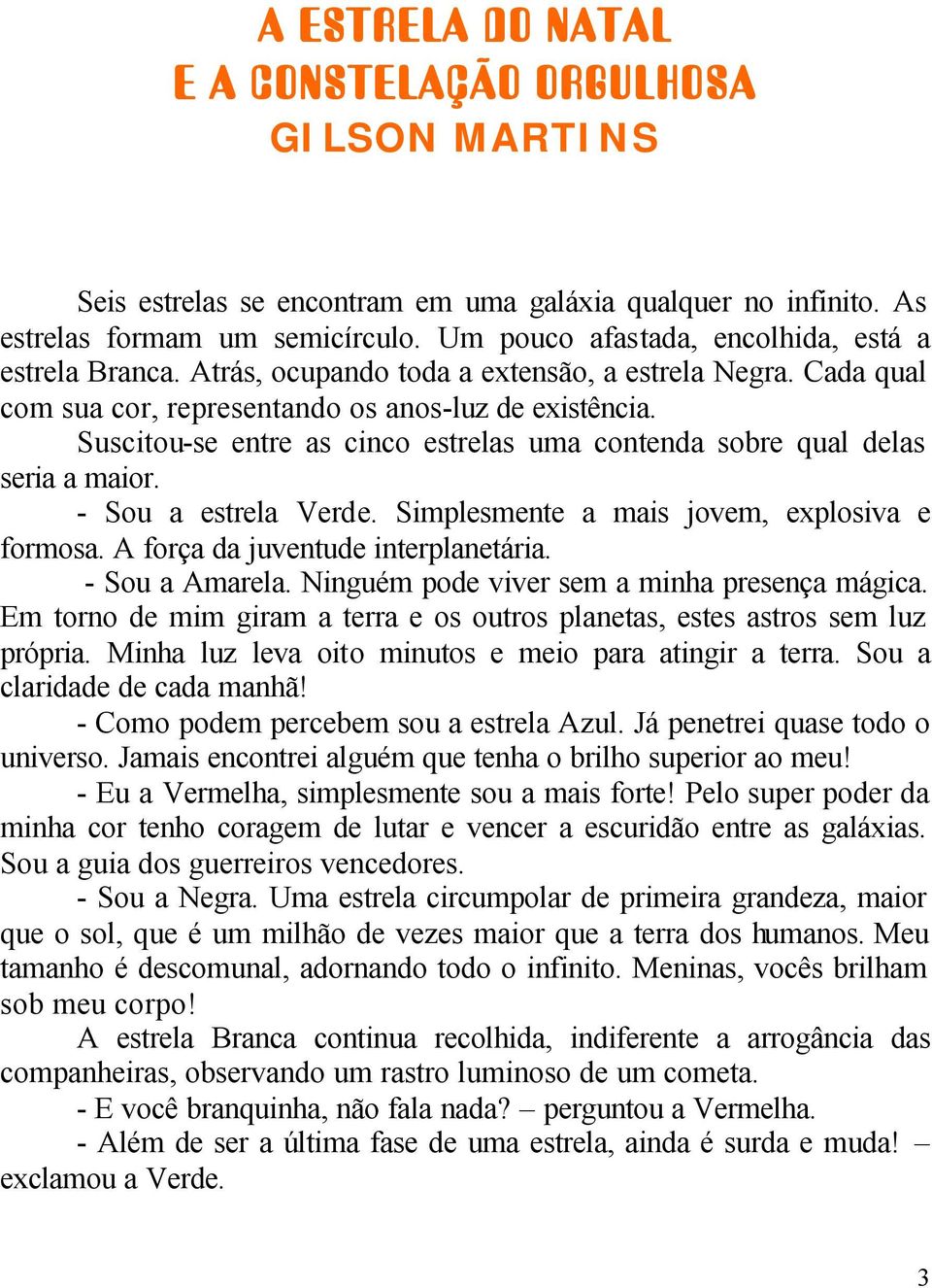 Suscitou-se entre as cinco estrelas uma contenda sobre qual delas seria a maior. - Sou a estrela Verde. Simplesmente a mais jovem, explosiva e formosa. A força da juventude interplanetária.