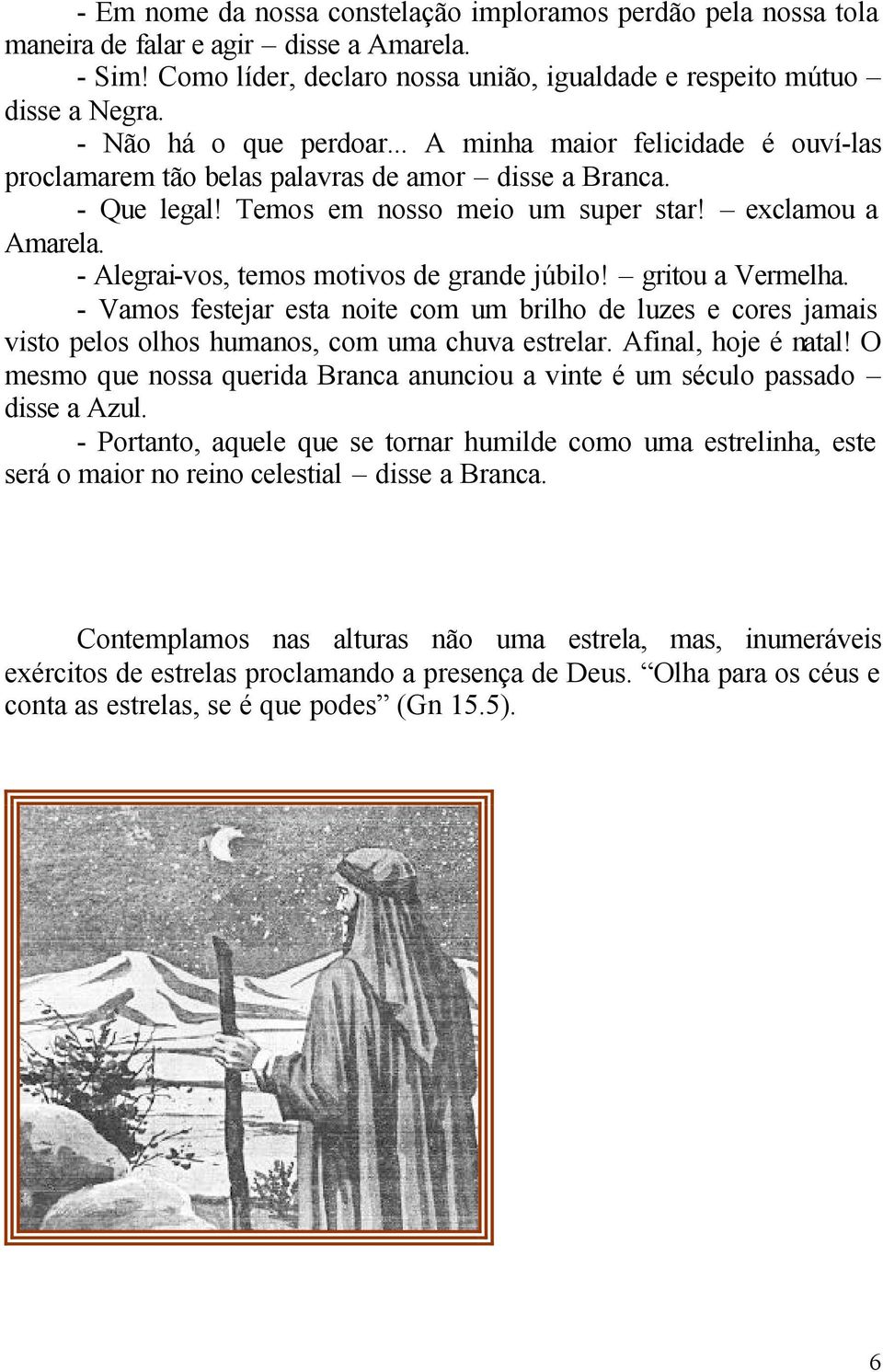 - Alegrai-vos, temos motivos de grande júbilo! gritou a Vermelha. - Vamos festejar esta noite com um brilho de luzes e cores jamais visto pelos olhos humanos, com uma chuva estrelar.