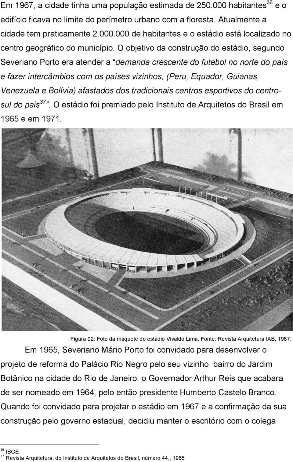 Venezuela e Bolívia) afastados dos tradicionais centros esportivos do centrosul do pais 37. O estádio foi premiado pelo Instituto de Arquitetos do Brasil em 1965 e em 1971.