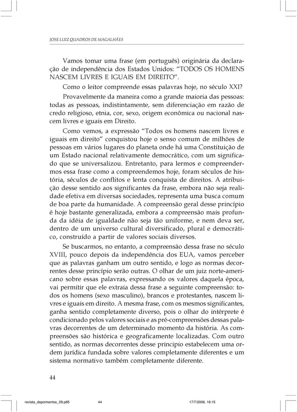 Provavelmente da maneira como a grande maioria das pessoas: todas as pessoas, indistintamente, sem diferenciação em razão de credo religioso, etnia, cor, sexo, origem econômica ou nacional nascem