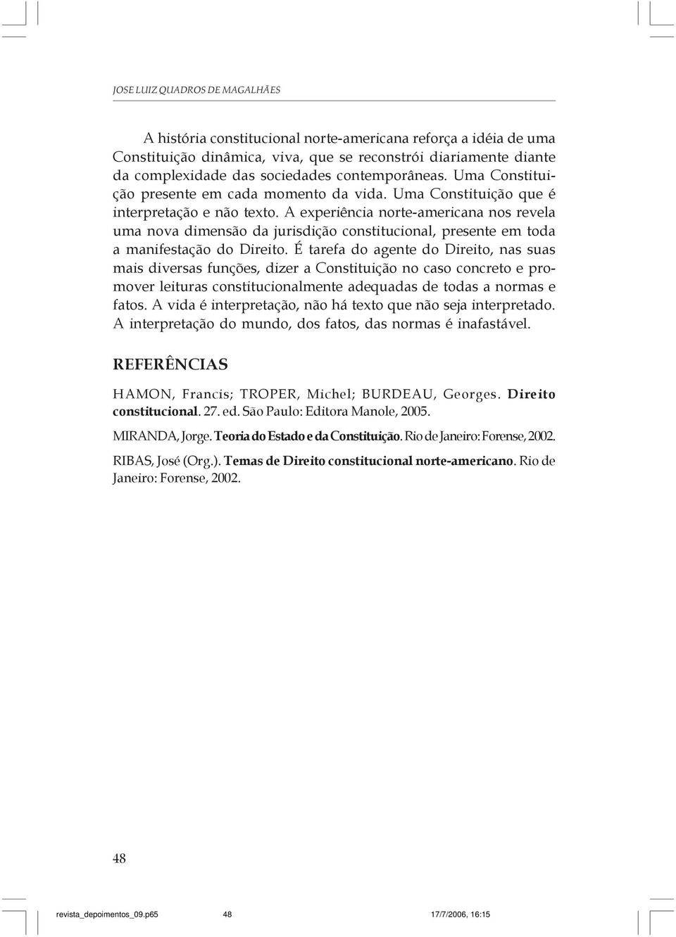 A experiência norte-americana nos revela uma nova dimensão da jurisdição constitucional, presente em toda a manifestação do Direito.