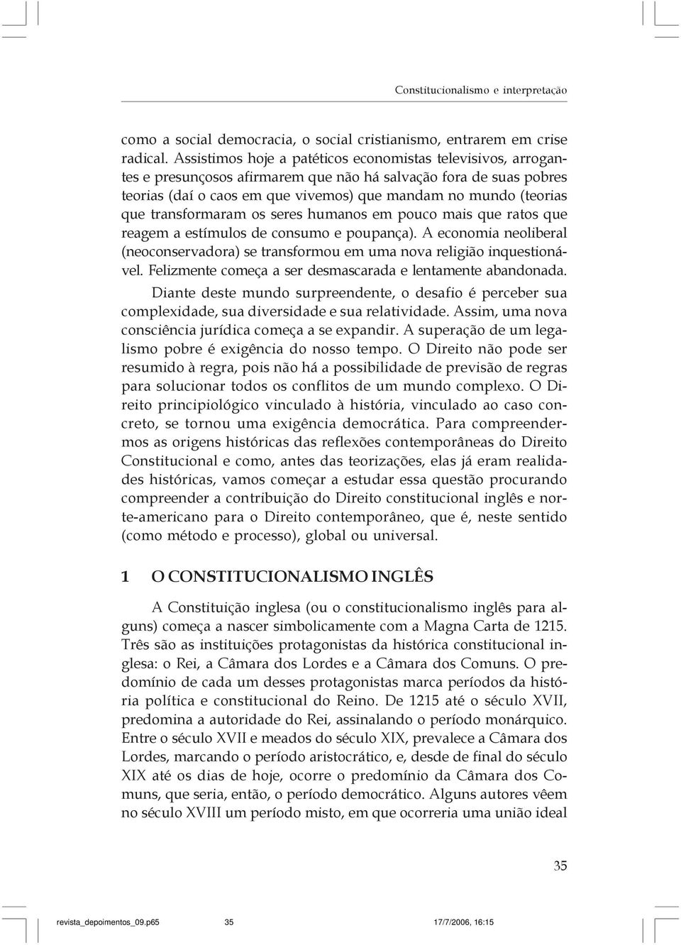 transformaram os seres humanos em pouco mais que ratos que reagem a estímulos de consumo e poupança). A economia neoliberal (neoconservadora) se transformou em uma nova religião inquestionável.