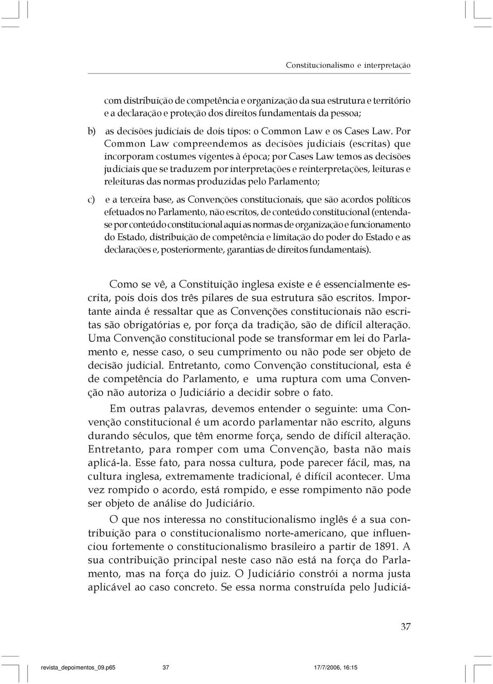 Por Common Law compreendemos as decisões judiciais (escritas) que incorporam costumes vigentes à época; por Cases Law temos as decisões judiciais que se traduzem por interpretações e