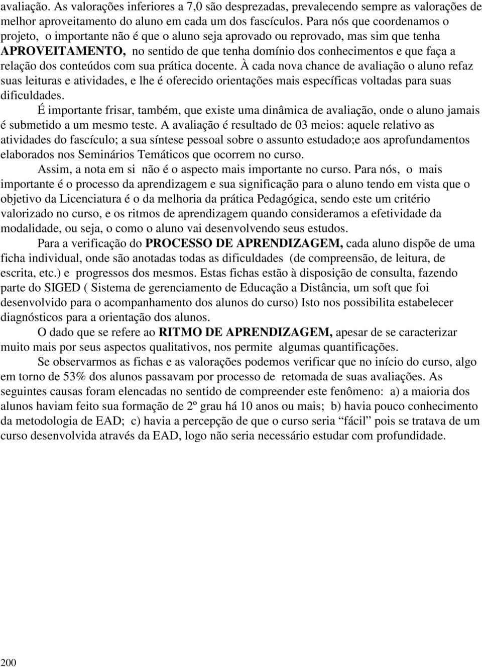 dos conteúdos com sua prática docente. À cada nova chance de avaliação o aluno refaz suas leituras e atividades, e lhe é oferecido orientações mais específicas voltadas para suas dificuldades.