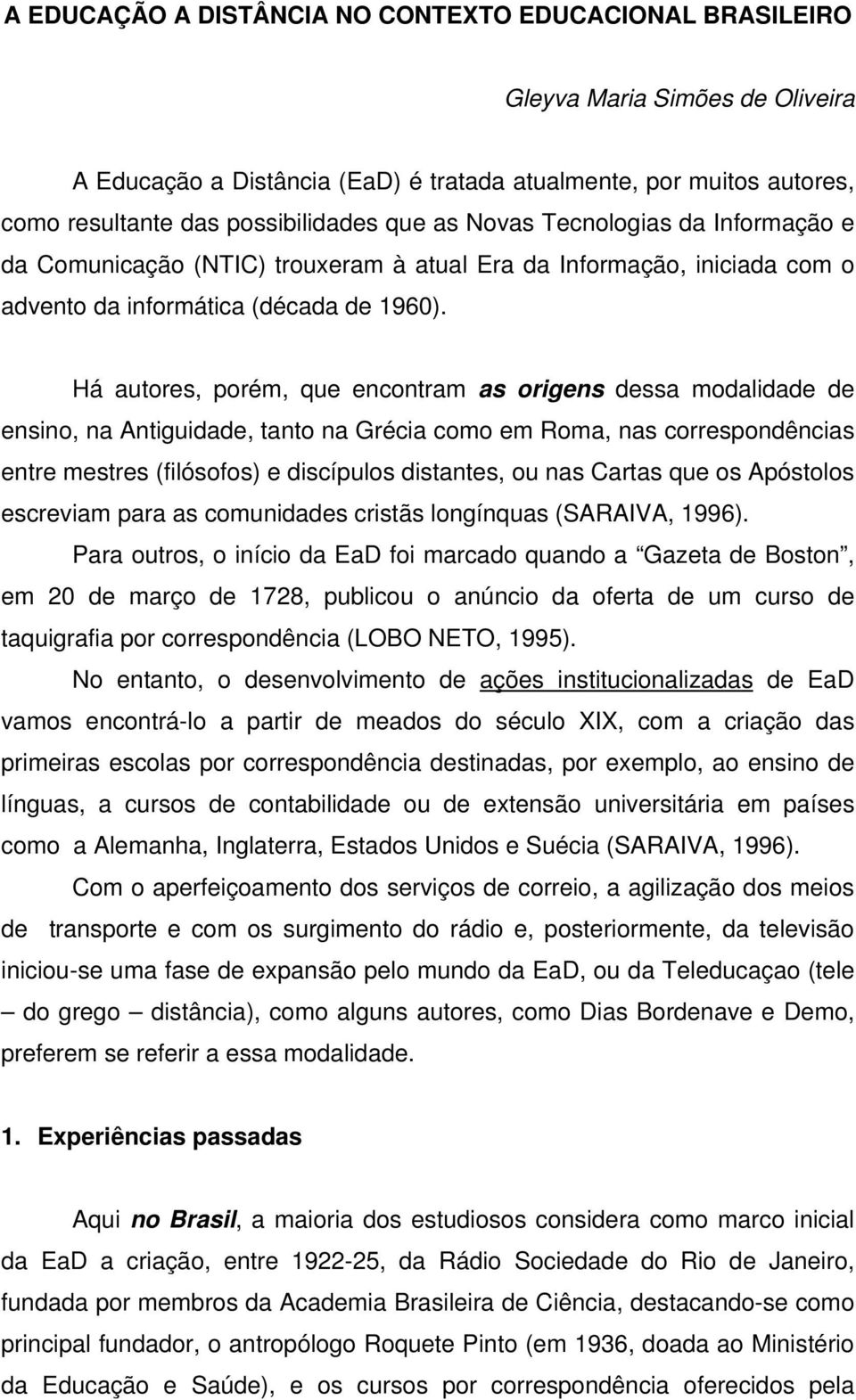 Há autores, porém, que encontram as origens dessa modalidade de ensino, na Antiguidade, tanto na Grécia como em Roma, nas correspondências entre mestres (filósofos) e discípulos distantes, ou nas