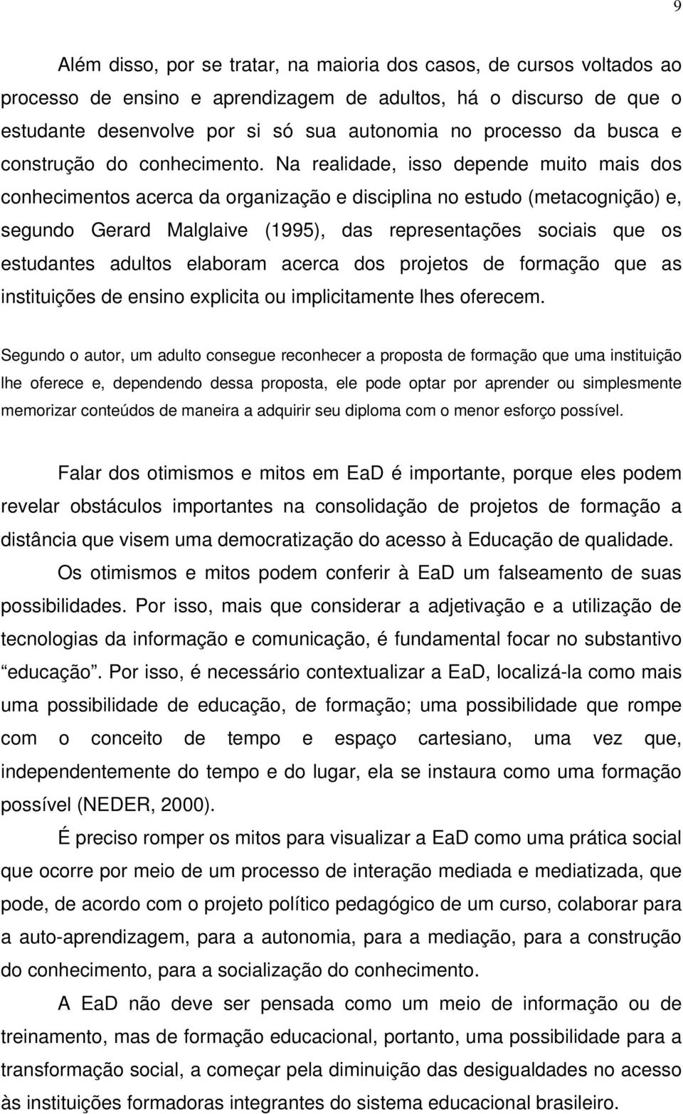 Na realidade, isso depende muito mais dos conhecimentos acerca da organização e disciplina no estudo (metacognição) e, segundo Gerard Malglaive (1995), das representações sociais que os estudantes