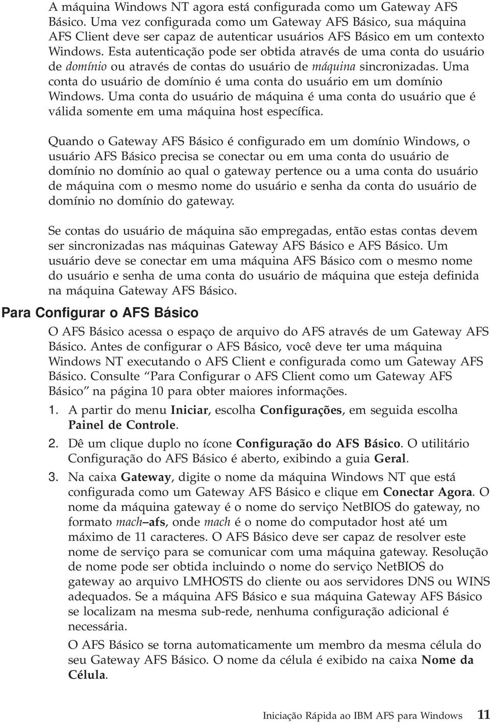 Esta autenticação pode ser obtida através de uma conta do usuário de domínio ou através de contas do usuário de máquina sincronizadas.