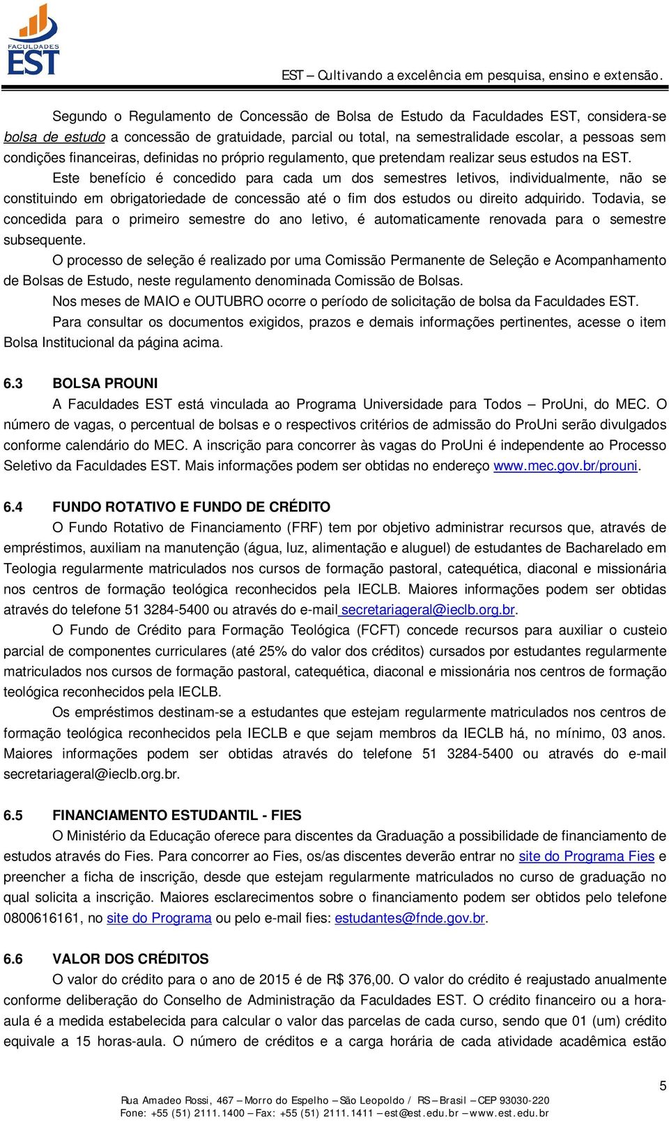 Este benefício é concedido para cada um dos semestres letivos, individualmente, não se constituindo em obrigatoriedade de concessão até o fim dos estudos ou direito adquirido.