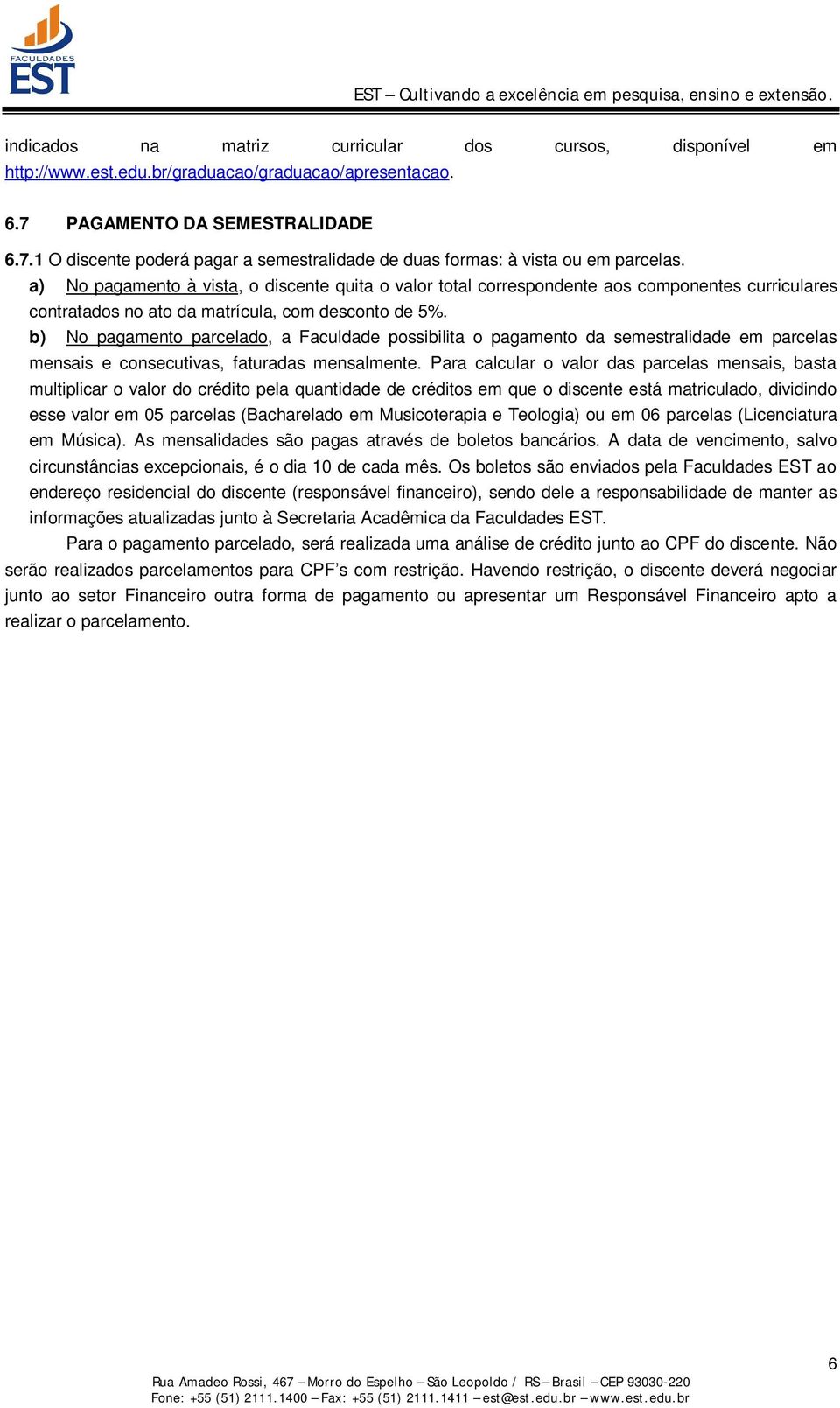 b) No pagamento parcelado, a Faculdade possibilita o pagamento da semestralidade em parcelas mensais e consecutivas, faturadas mensalmente.