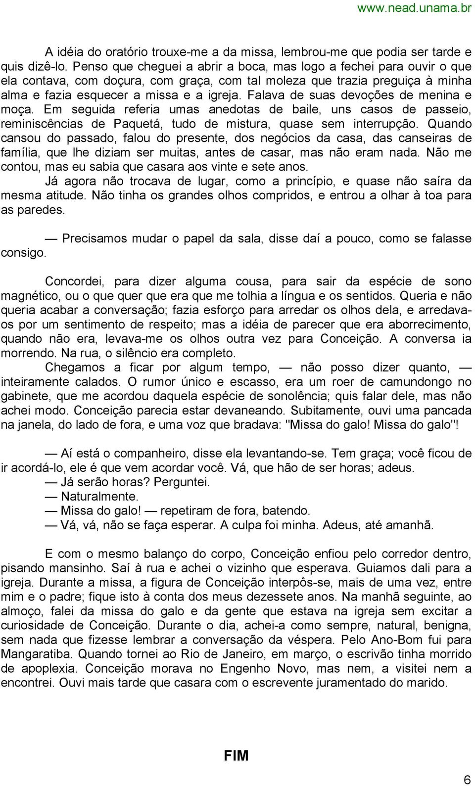 Falava de suas devoções de menina e moça. Em seguida referia umas anedotas de baile, uns casos de passeio, reminiscências de Paquetá, tudo de mistura, quase sem interrupção.