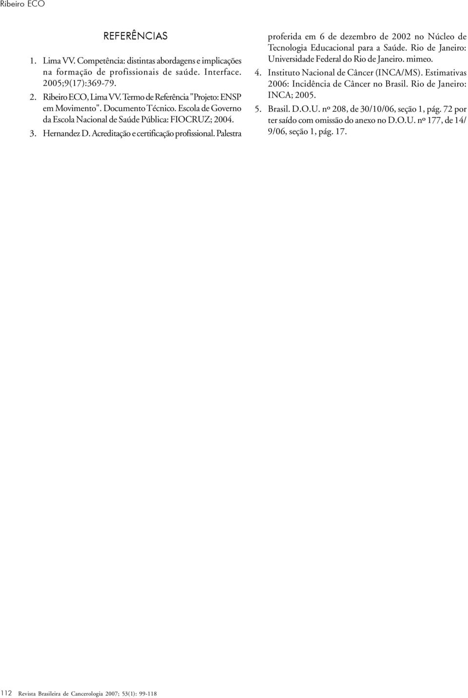 Palestra proferida em 6 de dezembro de 2002 no Núcleo de Tecnologia Educacional para a Saúde. Rio de Janeiro: Universidade Federal do Rio de Janeiro. mimeo. 4. Instituto Nacional de Câncer (INCA/MS).