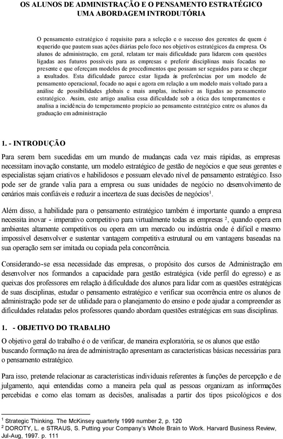 Os alunos de administração, em geral, relatam ter mais dificuldade para lidarem com questões ligadas aos futuros possíveis para as empresas e preferir disciplinas mais focadas no presente e que