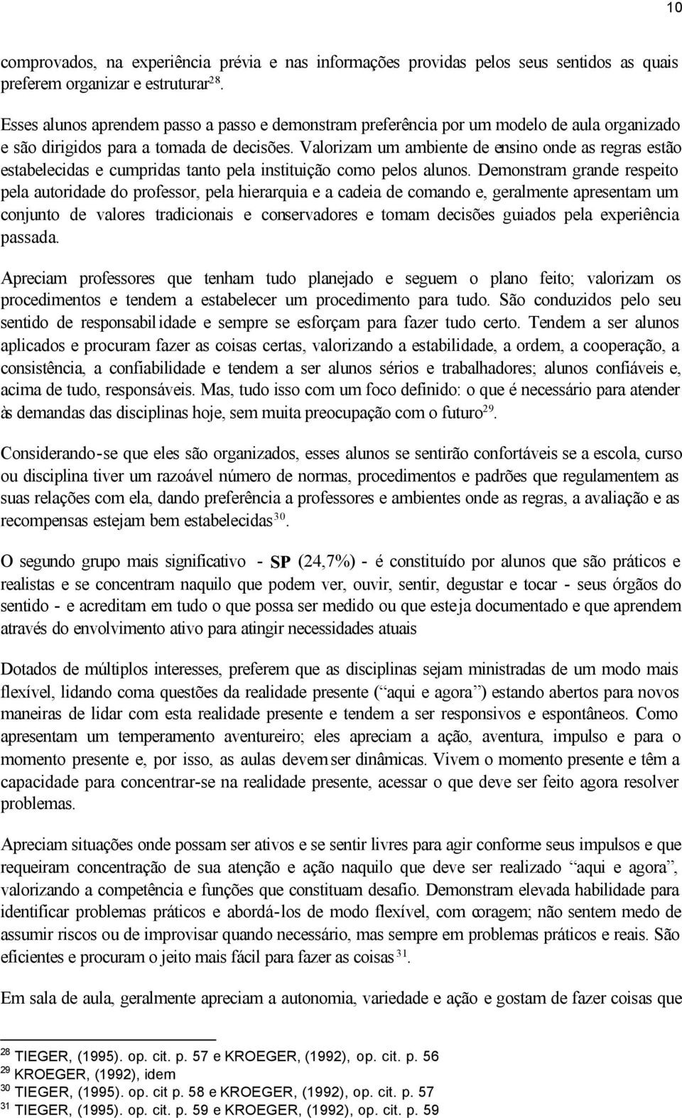 Valorizam um ambiente de ensino onde as regras estão estabelecidas e cumpridas tanto pela instituição como pelos alunos.