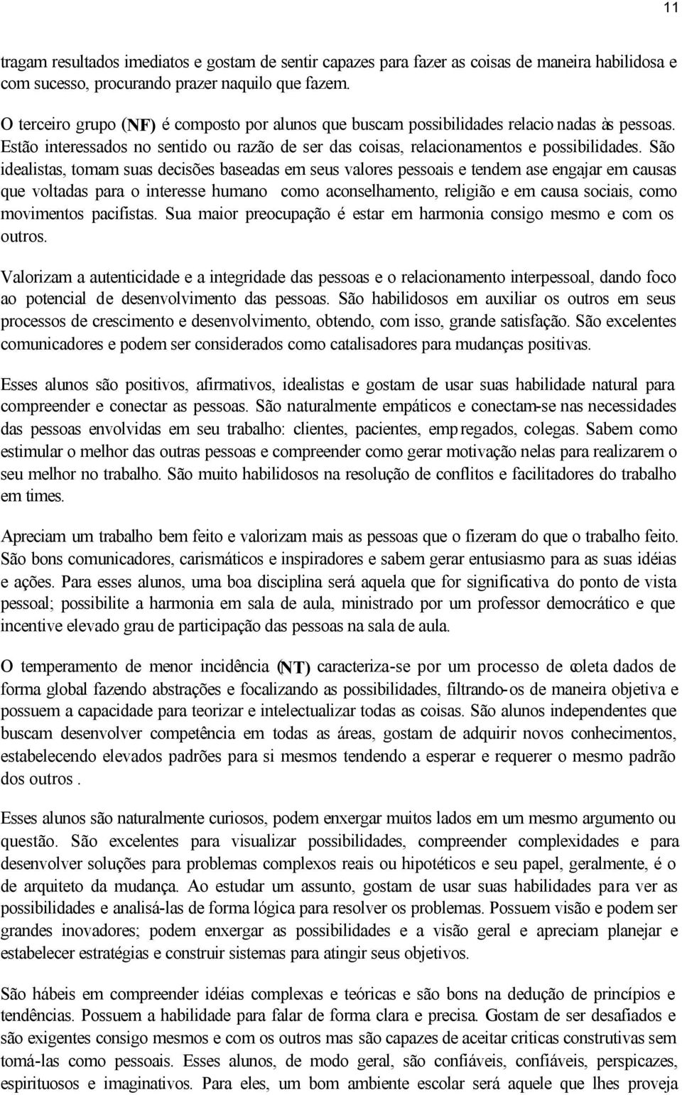 São idealistas, tomam suas decisões baseadas em seus valores pessoais e tendem ase engajar em causas que voltadas para o interesse humano como aconselhamento, religião e em causa sociais, como