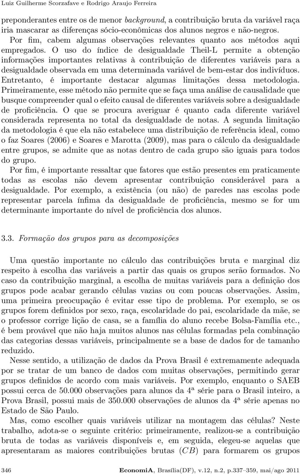 O uso do índice de desigualdade Theil-L permite a obtenção informações importantes relativas à contribuição de diferentes variáveis para a desigualdade observada em uma determinada variável de