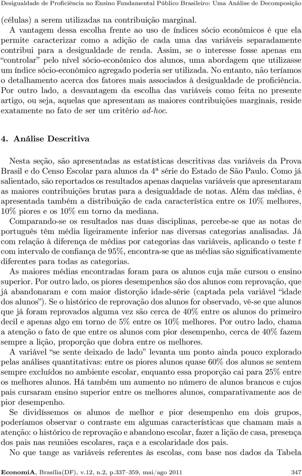 Assim, se o interesse fosse apenas em controlar pelo nível sócio-econômico dos alunos, uma abordagem que utilizasse um índice sócio-econômico agregado poderia ser utilizada.