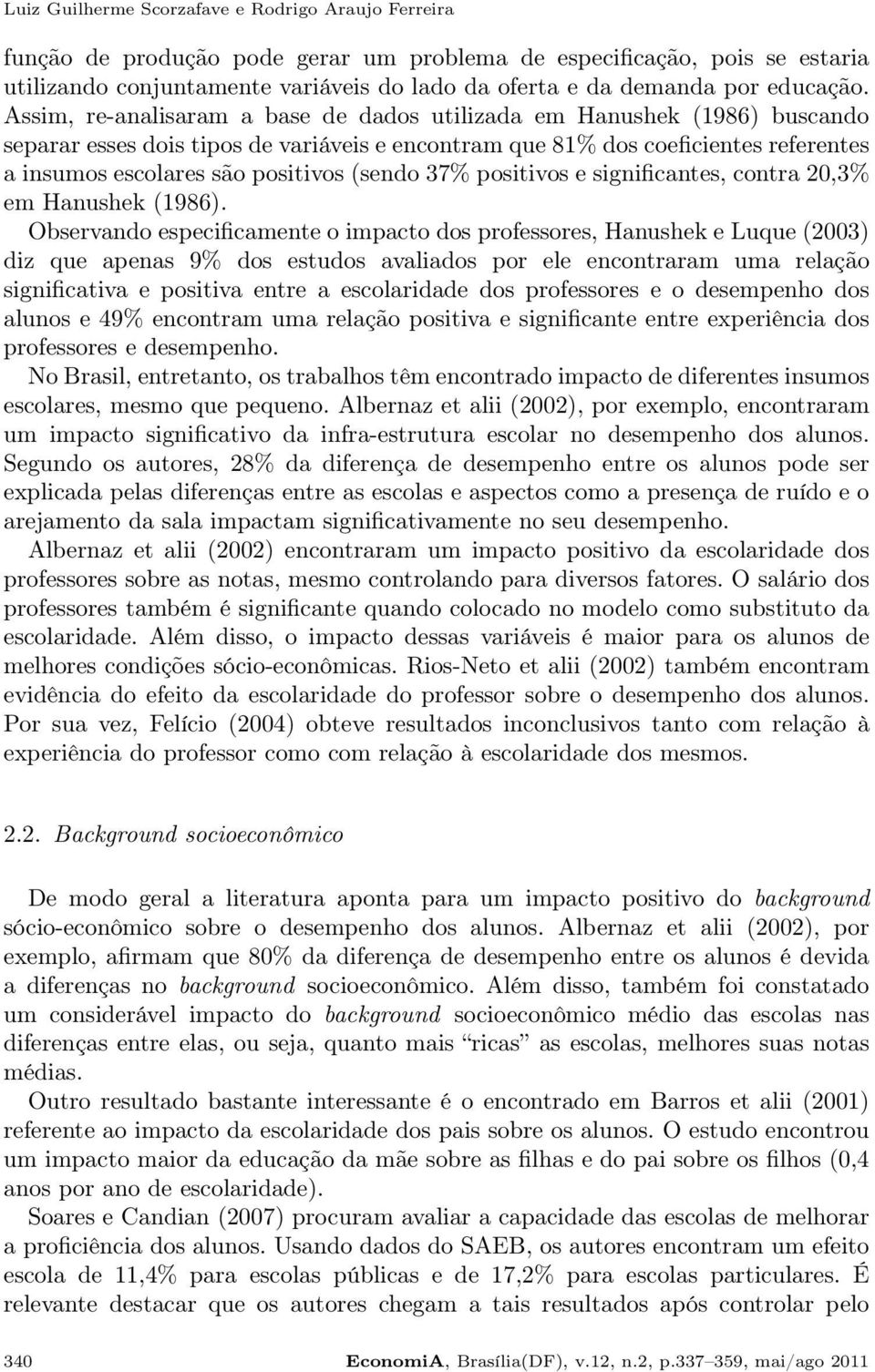 Assim, re-analisaram a base de dados utilizada em Hanushek (1986) buscando separar esses dois tipos de variáveis e encontram que 81% dos coeficientes referentes a insumos escolares são positivos