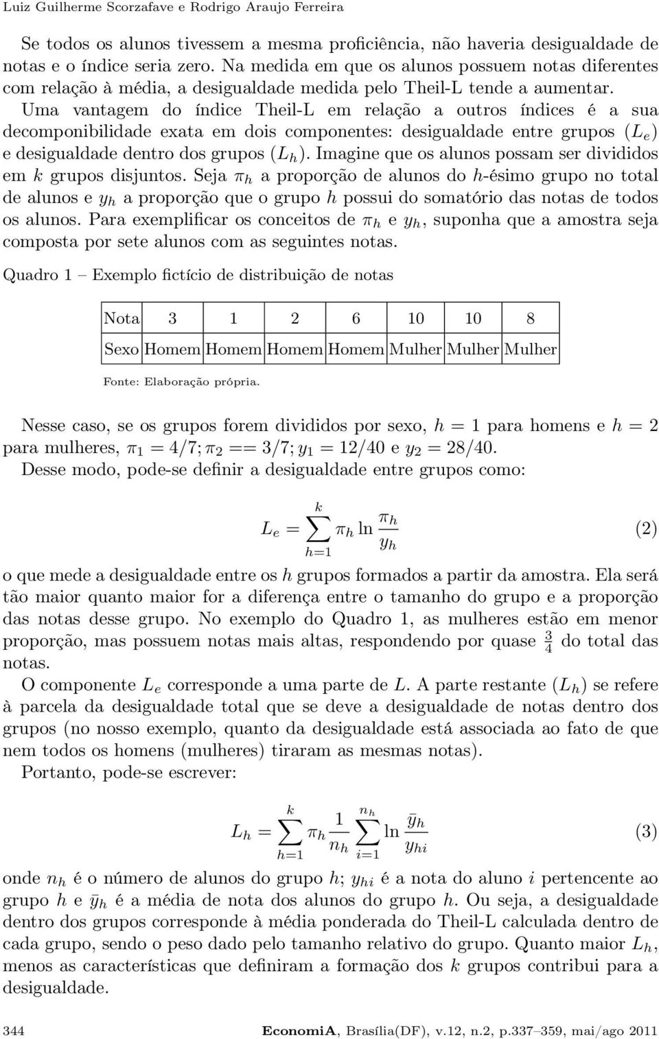 Uma vantagem do índice Theil-L em relação a outros índices é a sua decomponibilidade exata em dois componentes: desigualdade entre grupos (L e ) e desigualdade dentro dos grupos (L h ).