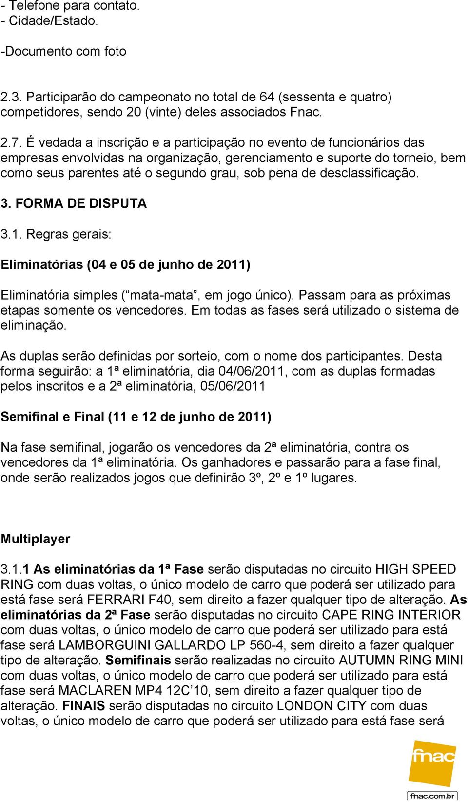 desclassificação. 3. FORMA DE DISPUTA 3.1. Regras gerais: Eliminatórias (04 e 05 de junho de 2011) Eliminatória simples ( mata-mata, em jogo único).