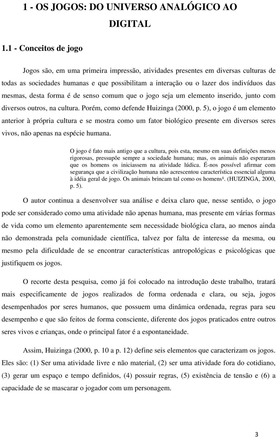 das mesmas, desta forma é de senso comum que o jogo seja um elemento inserido, junto com diversos outros, na cultura. Porém, como defende Huizinga (2000, p.