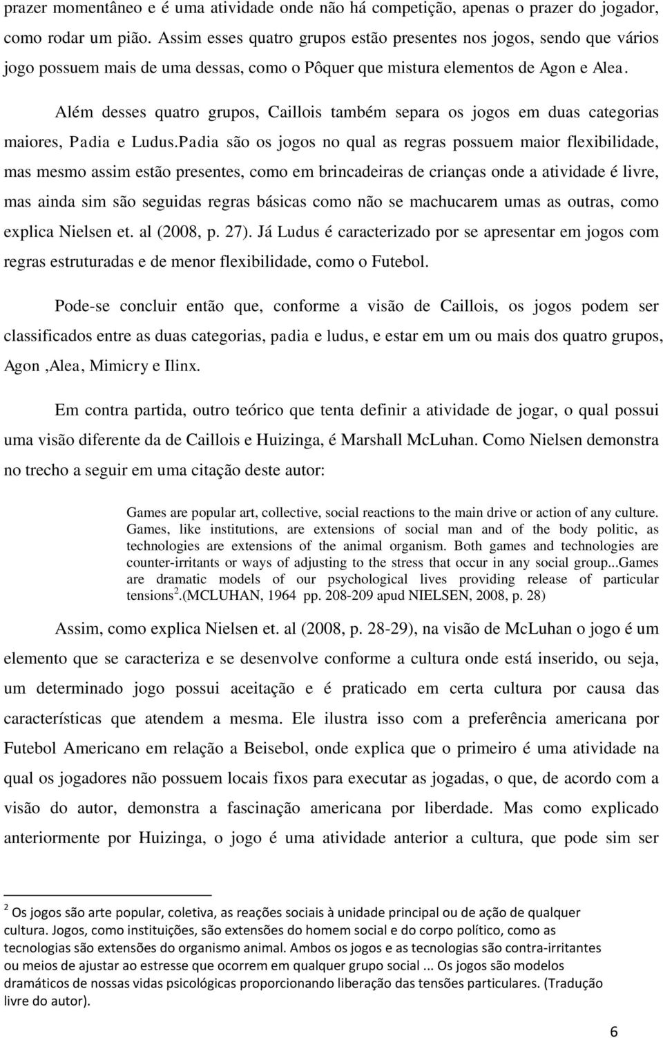 Além desses quatro grupos, Caillois também separa os jogos em duas categorias maiores, Padia e Ludus.