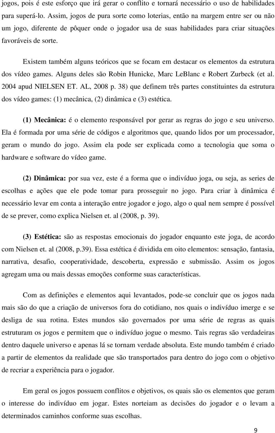 Existem também alguns teóricos que se focam em destacar os elementos da estrutura dos vídeo games. Alguns deles são Robin Hunicke, Marc LeBlanc e Robert Zurbeck (et al. 2004 apud NIELSEN ET.