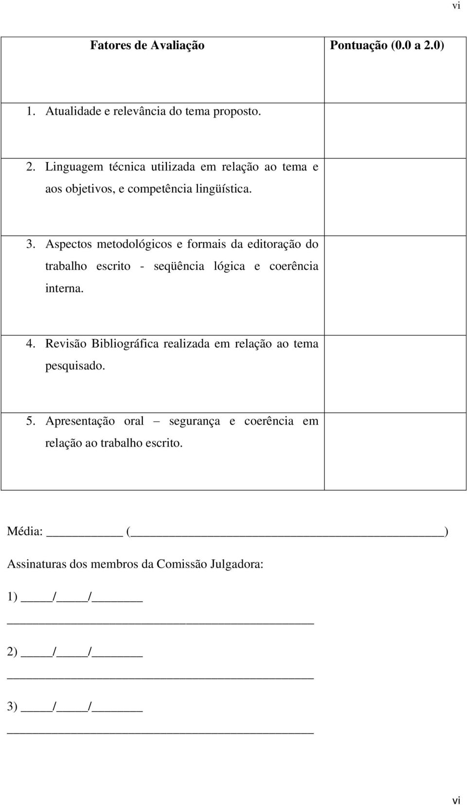 Linguagem técnica utilizada em relação ao tema e aos objetivos, e competência lingüística. 3.