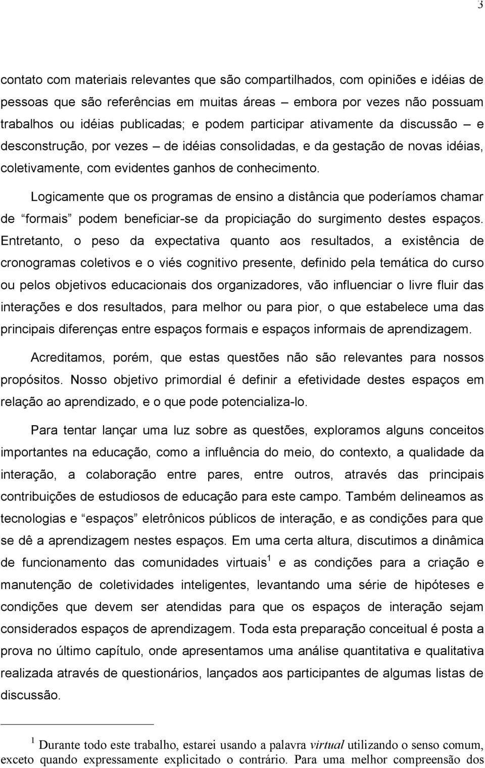 Logicamente que os programas de ensino a distância que poderíamos chamar de formais podem beneficiar-se da propiciação do surgimento destes espaços.