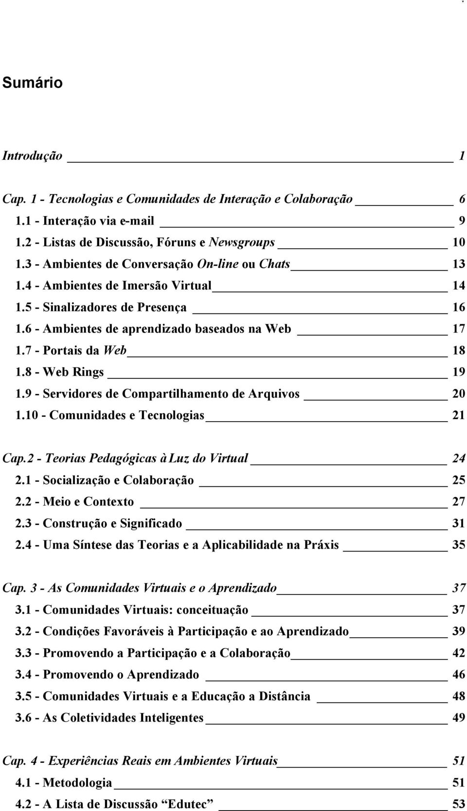 8 - Web Rings 19 1.9 - Servidores de Compartilhamento de Arquivos 20 1.10 - Comunidades e Tecnologias 21 Cap.2 - Teorias Pedagógicas à Luz do Virtual 24 2.1 - Socialização e Colaboração 25 2.