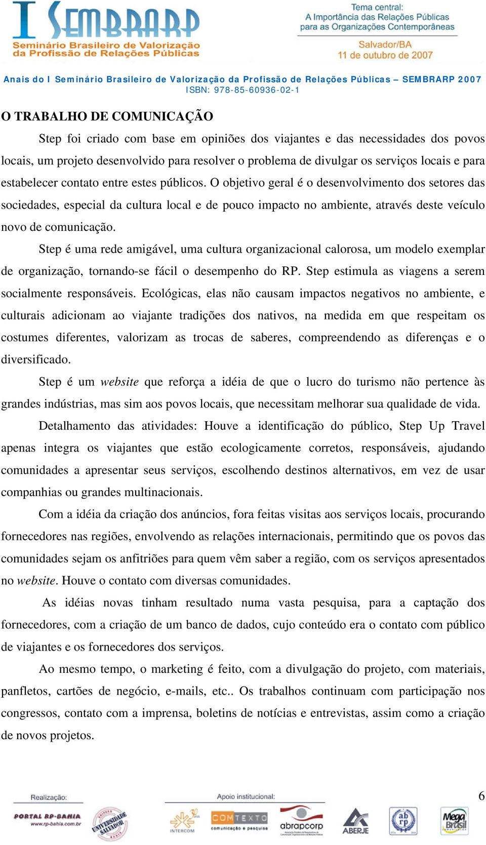 O objetivo geral é o desenvolvimento dos setores das sociedades, especial da cultura local e de pouco impacto no ambiente, através deste veículo novo de comunicação.