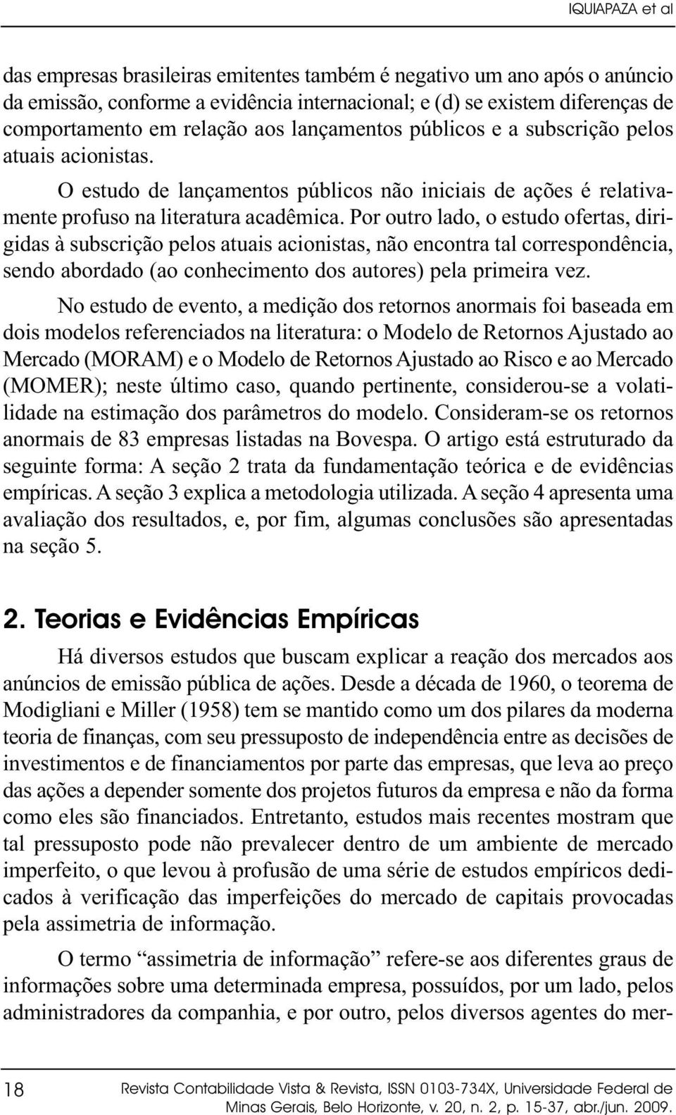 Por outro lado, o estudo ofertas, dirigidas à subscrição pelos atuais acionistas, não encontra tal correspondência, sendo abordado (ao conhecimento dos autores) pela primeira vez.