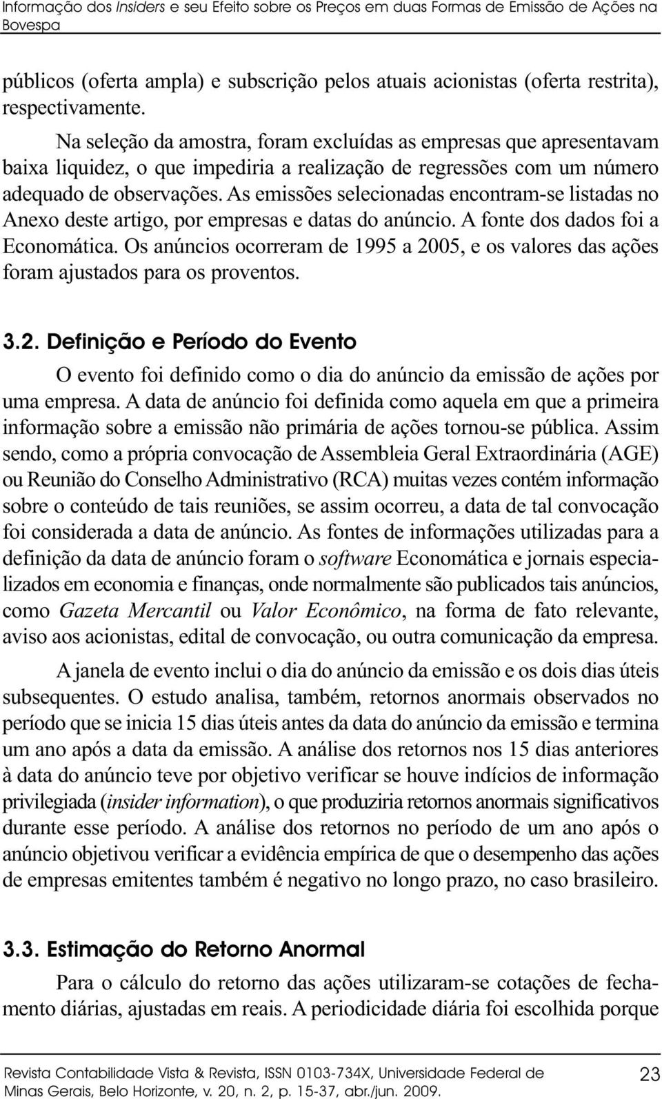 As emissões selecionadas encontram-se listadas no Anexo deste artigo, por empresas e datas do anúncio. A fonte dos dados foi a Economática.