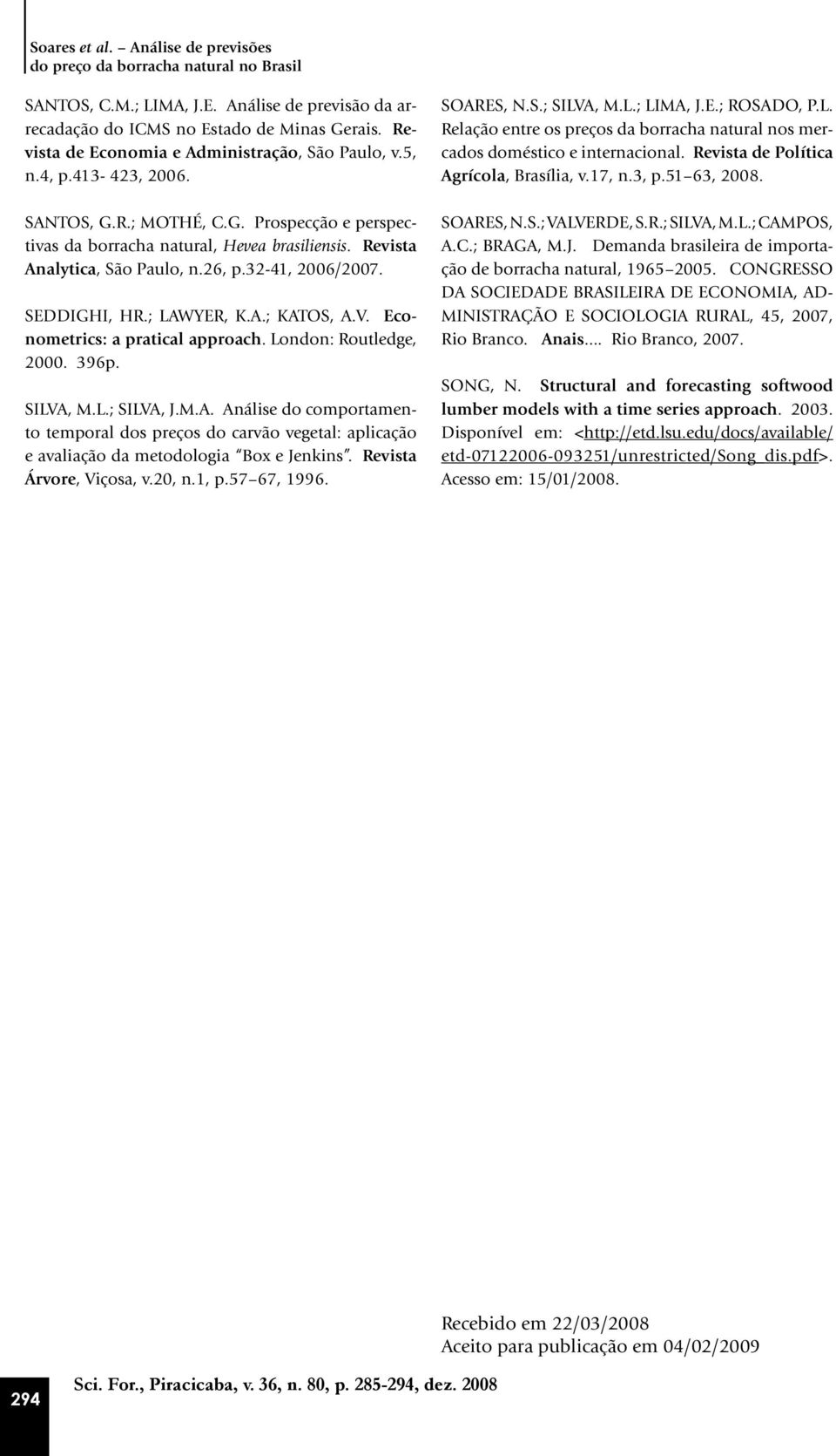 26, p.32-41, 2006/2007. SEDDIGHI, HR.; LAWYER, K.A.; KATOS, A.V. Econometrics: a pratical approach. London: Routledge, 2000. 396p. SILVA, M.L.; SILVA, J.M.A. Análise do comportamento temporal dos preços do carvão vegetal: aplicação e avaliação da metodologia Box e Jenkins.