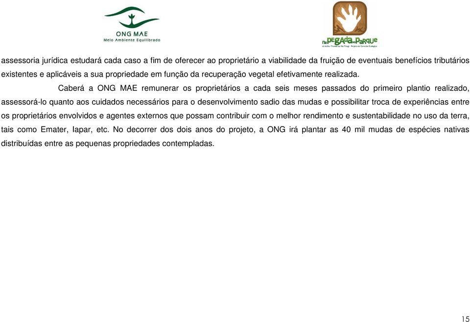 Caberá a ONG MAE remunerar os proprietários a cada seis meses passados do primeiro plantio realizado, assessorá-lo quanto aos cuidados necessários para o desenvolvimento sadio das mudas e