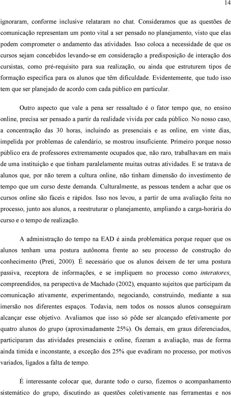 Isso coloca a necessidade de que os cursos sejam concebidos levando-se em consideração a predisposição de interação dos cursistas, como pré-requisito para sua realização, ou ainda que estruturem