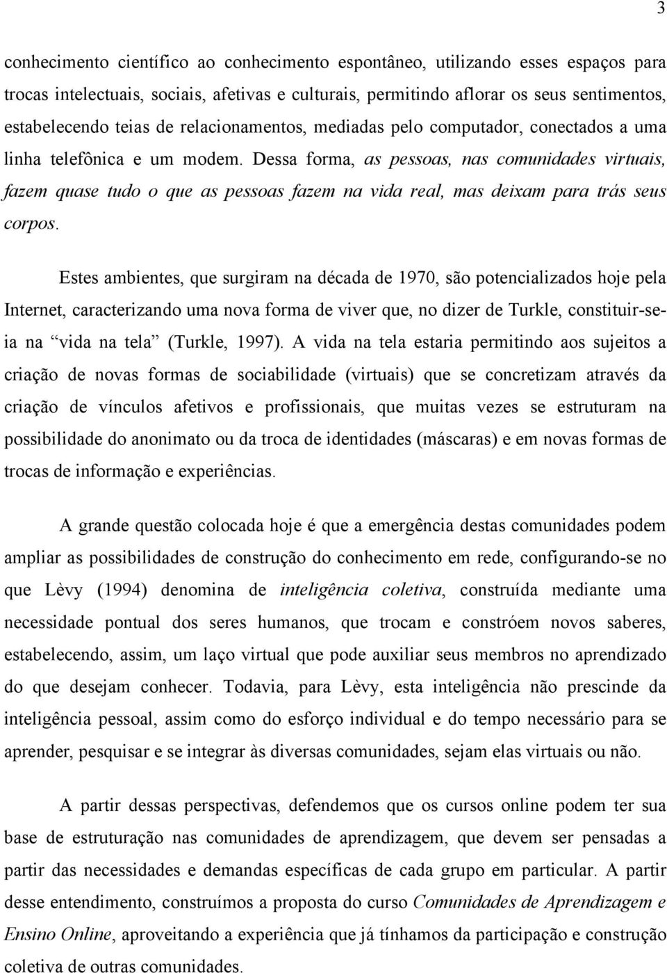 Dessa forma, as pessoas, nas comunidades virtuais, fazem quase tudo o que as pessoas fazem na vida real, mas deixam para trás seus corpos.