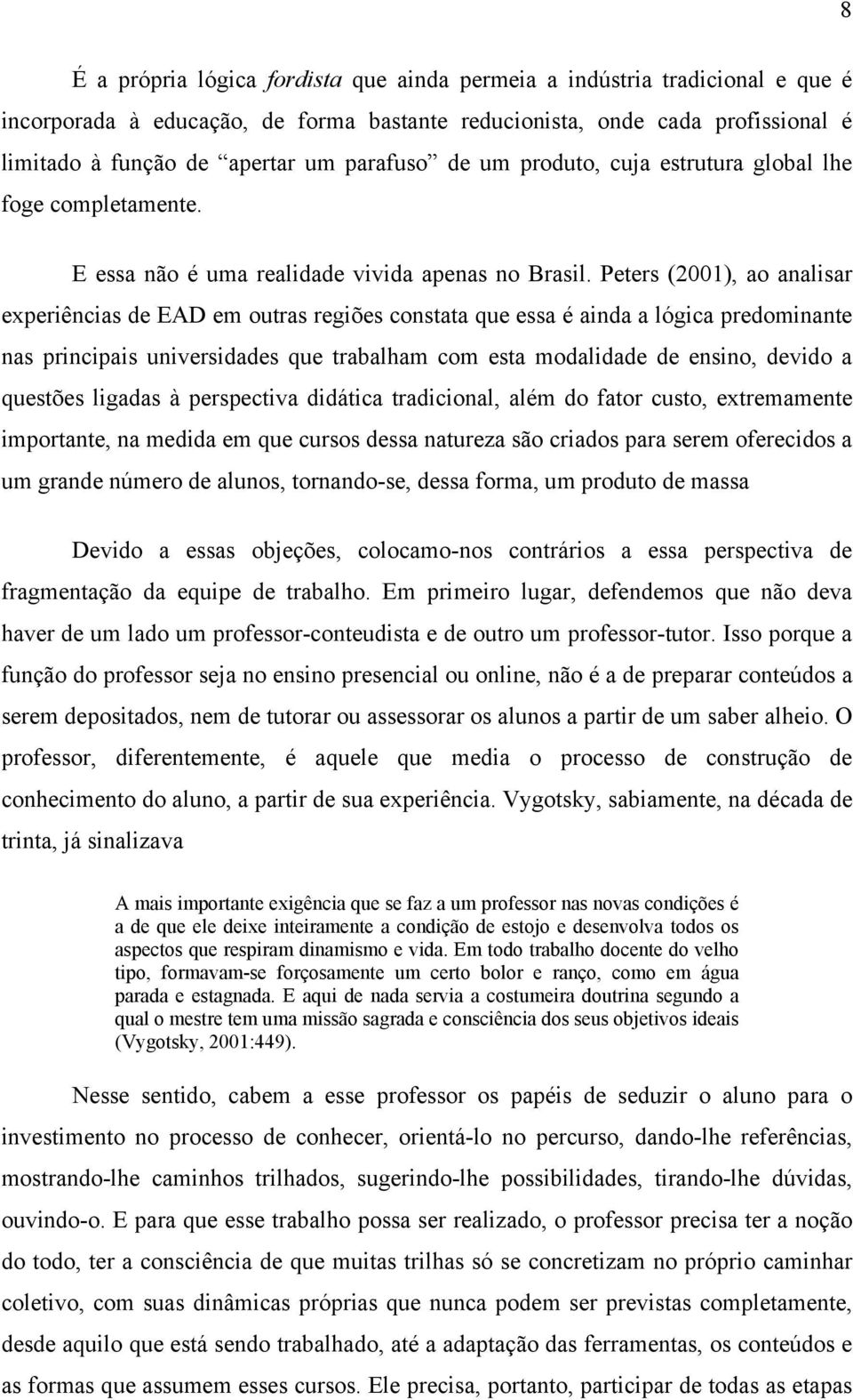 Peters (2001), ao analisar experiências de EAD em outras regiões constata que essa é ainda a lógica predominante nas principais universidades que trabalham com esta modalidade de ensino, devido a