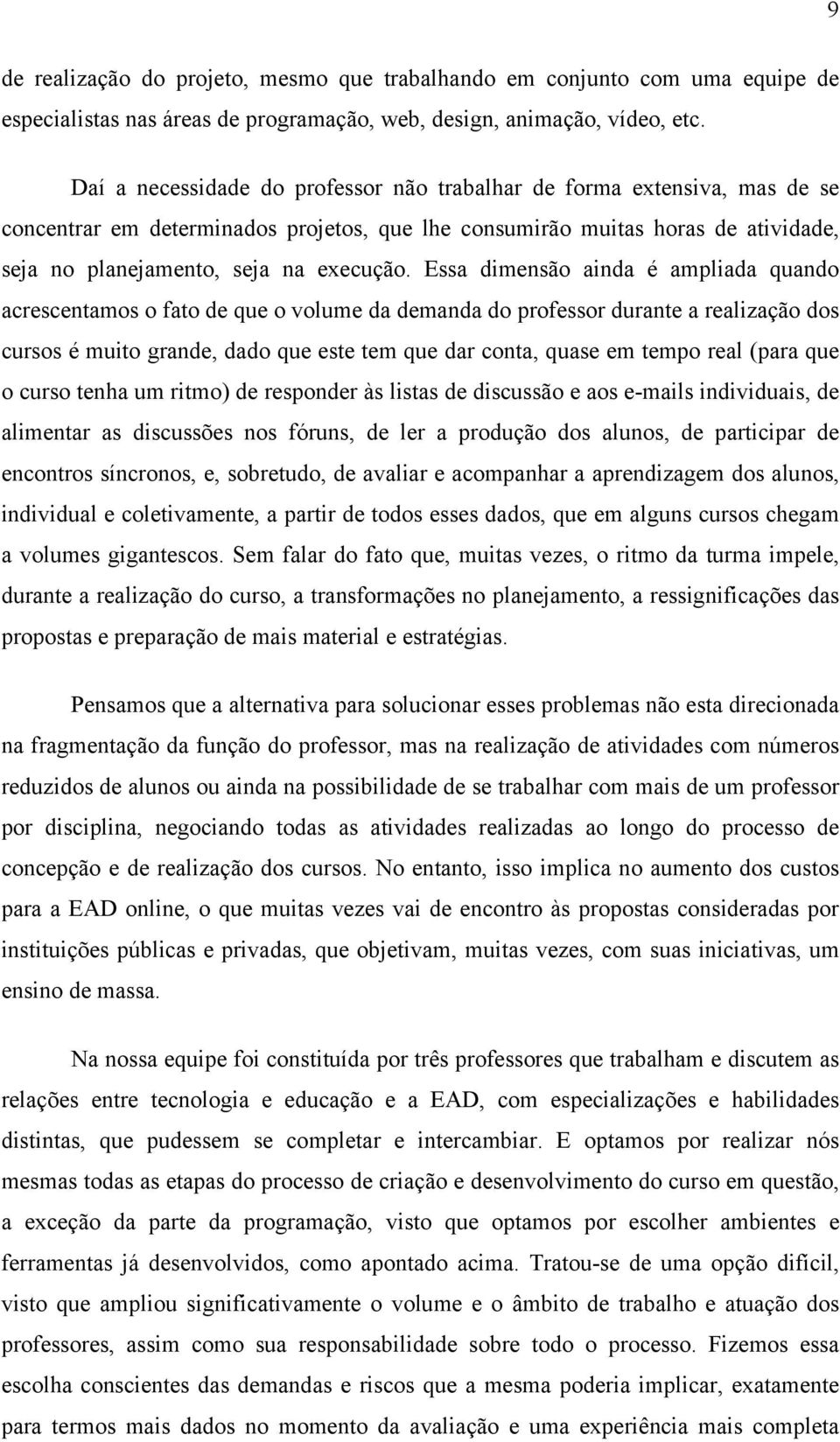 Essa dimensão ainda é ampliada quando acrescentamos o fato de que o volume da demanda do professor durante a realização dos cursos é muito grande, dado que este tem que dar conta, quase em tempo real