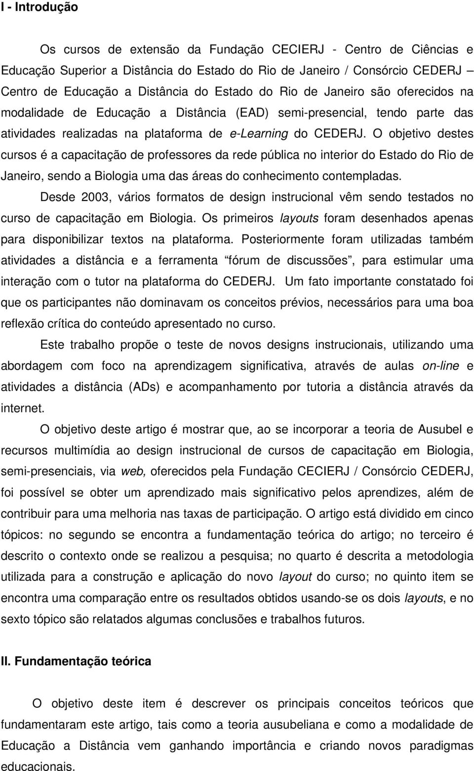 O objetivo destes cursos é a capacitação de professores da rede pública no interior do Estado do Rio de Janeiro, sendo a Biologia uma das áreas do conhecimento contempladas.