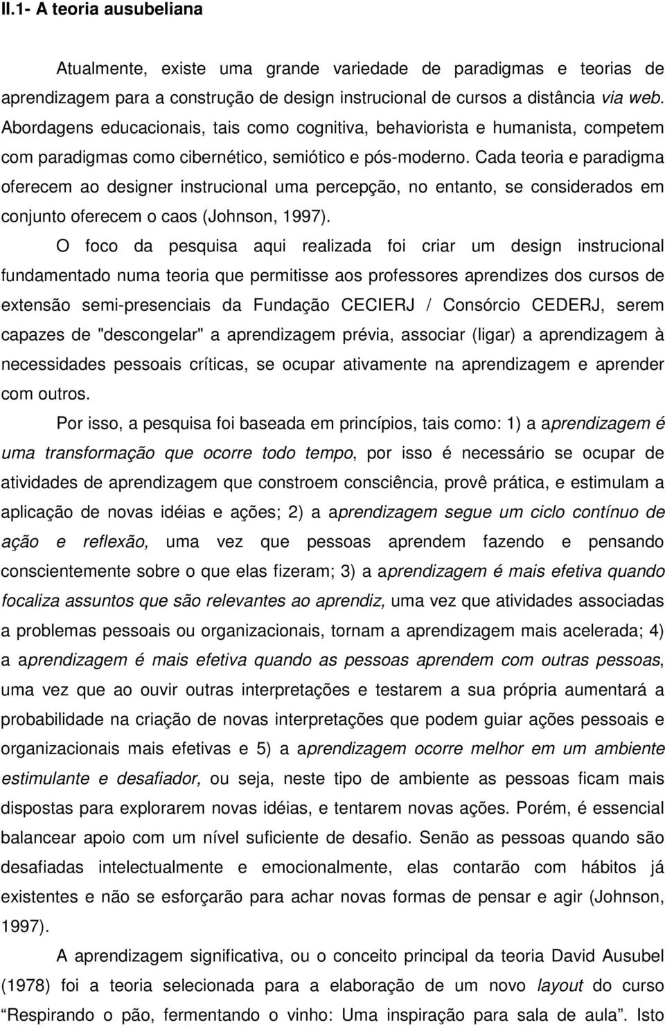 Cada teoria e paradigma oferecem ao designer instrucional uma percepção, no entanto, se considerados em conjunto oferecem o caos (Johnson, 1997).