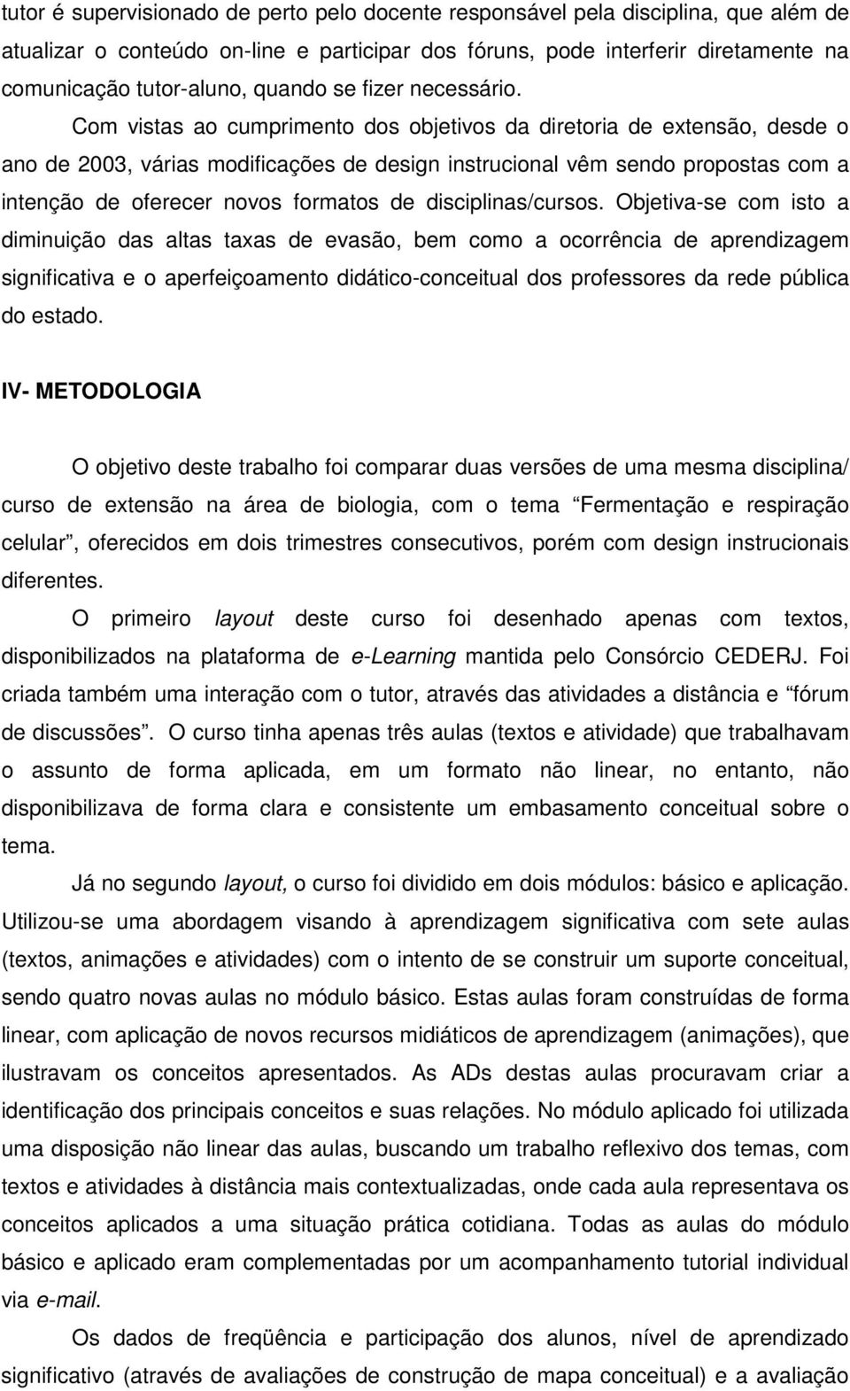 Com vistas ao cumprimento dos objetivos da diretoria de extensão, desde o ano de 2003, várias modificações de design instrucional vêm sendo propostas com a intenção de oferecer novos formatos de