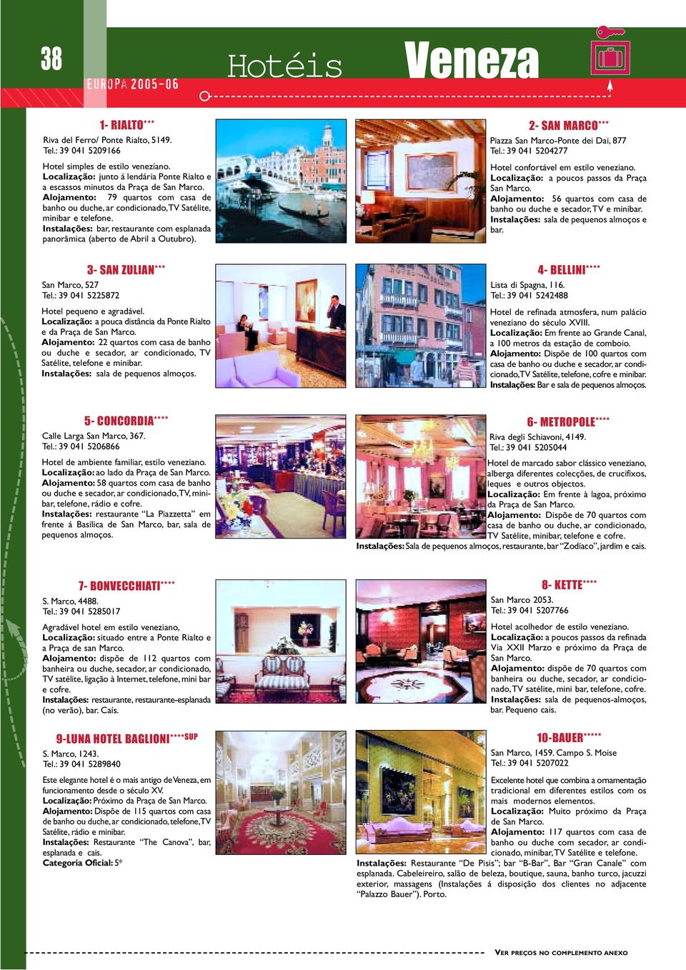 Instalações: bar, restaurante com esplanada panorâmica (aberto de Abril a Outubro). 2- SAN MARCO*** Piazza San Marco-Ponte dei Dai, 877 Tel.: 39 041 5204277 Hotel confortável em estilo veneziano.